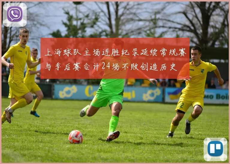 上海球队主场连胜纪录延续常规赛与季后赛合计24场不败创造历史