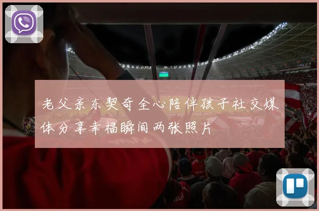 老父亲东契奇全心陪伴孩子社交媒体分享幸福瞬间两张照片