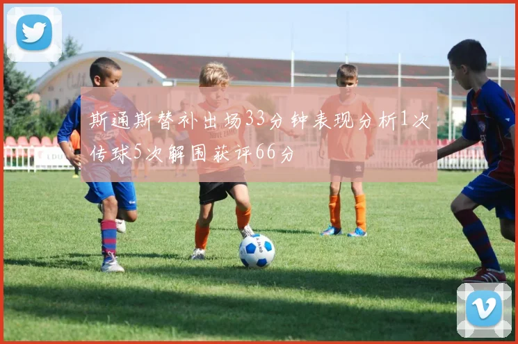 斯通斯替补出场33分钟表现分析1次传球5次解围获评66分