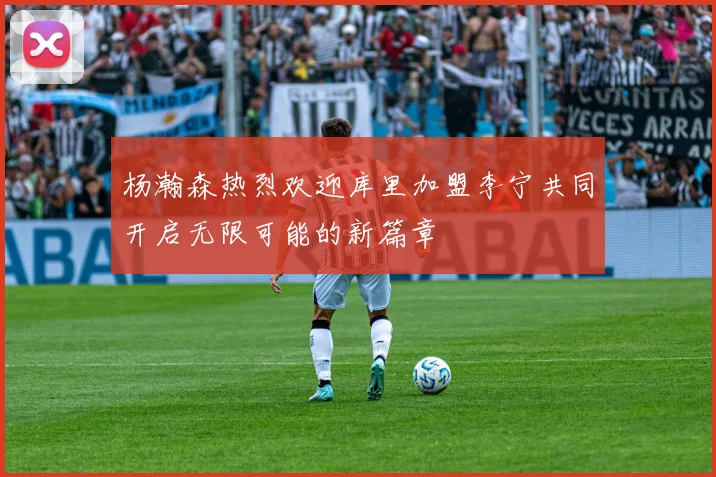 杨瀚森热烈欢迎库里加盟李宁共同开启无限可能的新篇章
