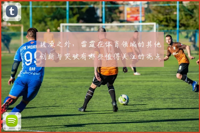 搓澡之外，雷霆在体育领域的其他创新与突破有哪些值得关注的亮点
