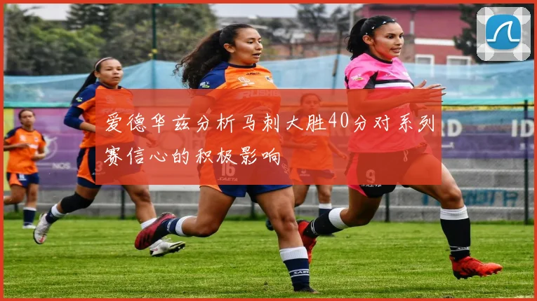 爱德华兹分析马刺大胜40分对系列赛信心的积极影响