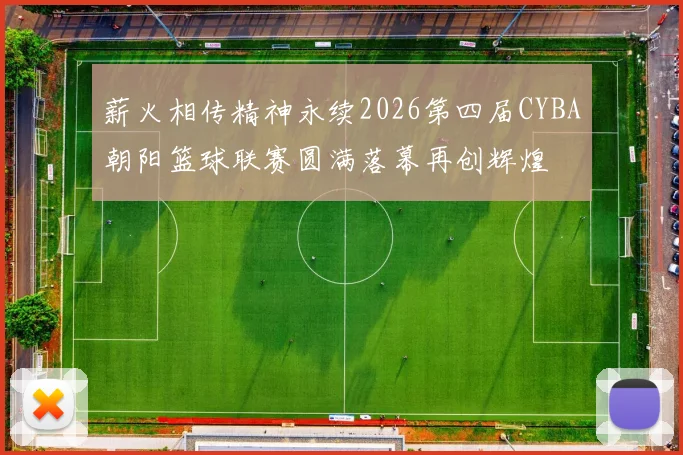 薪火相传精神永续2026第四届CYBA朝阳篮球联赛圆满落幕再创辉煌