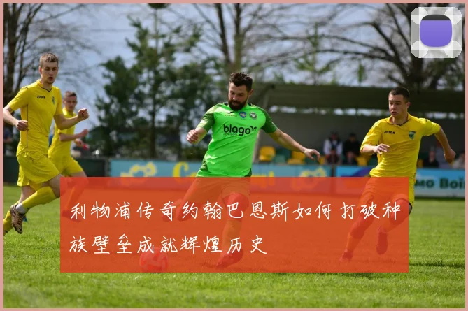 利物浦传奇约翰巴恩斯如何打破种族壁垒成就辉煌历史