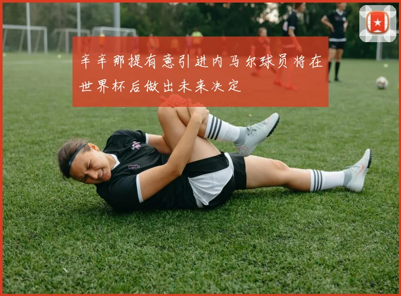 辛辛那提有意引进内马尔球员将在世界杯后做出未来决定
