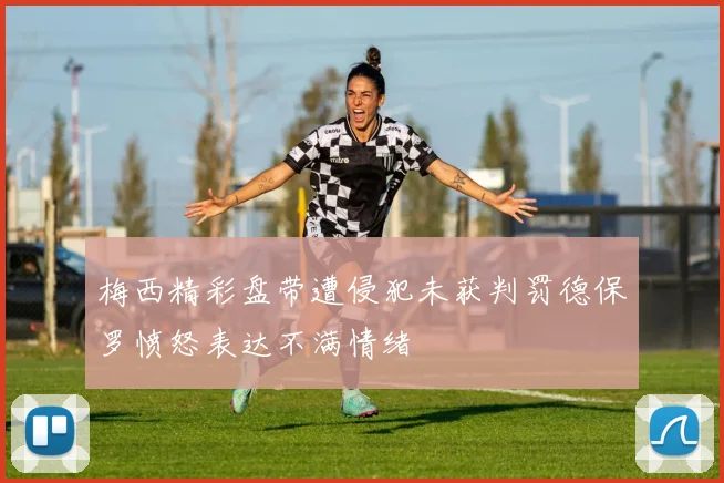 梅西精彩盘带遭侵犯未获判罚德保罗愤怒表达不满情绪