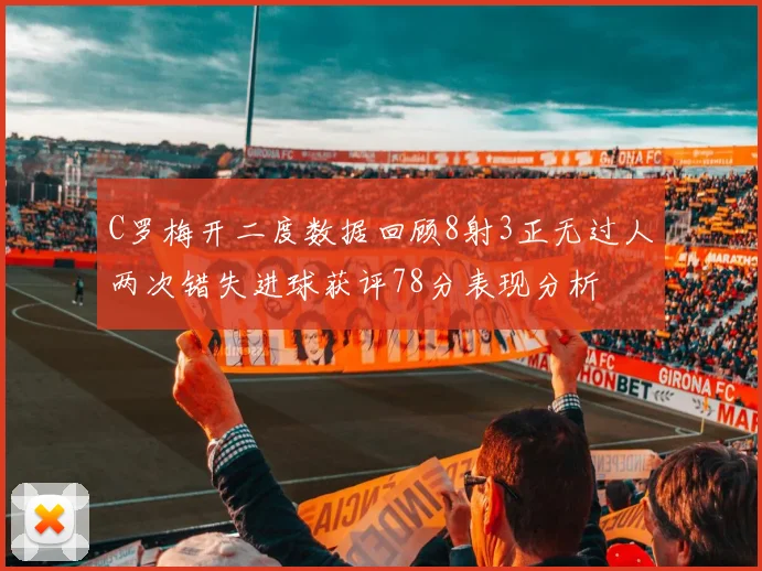C罗梅开二度数据回顾8射3正无过人两次错失进球获评78分表现分析